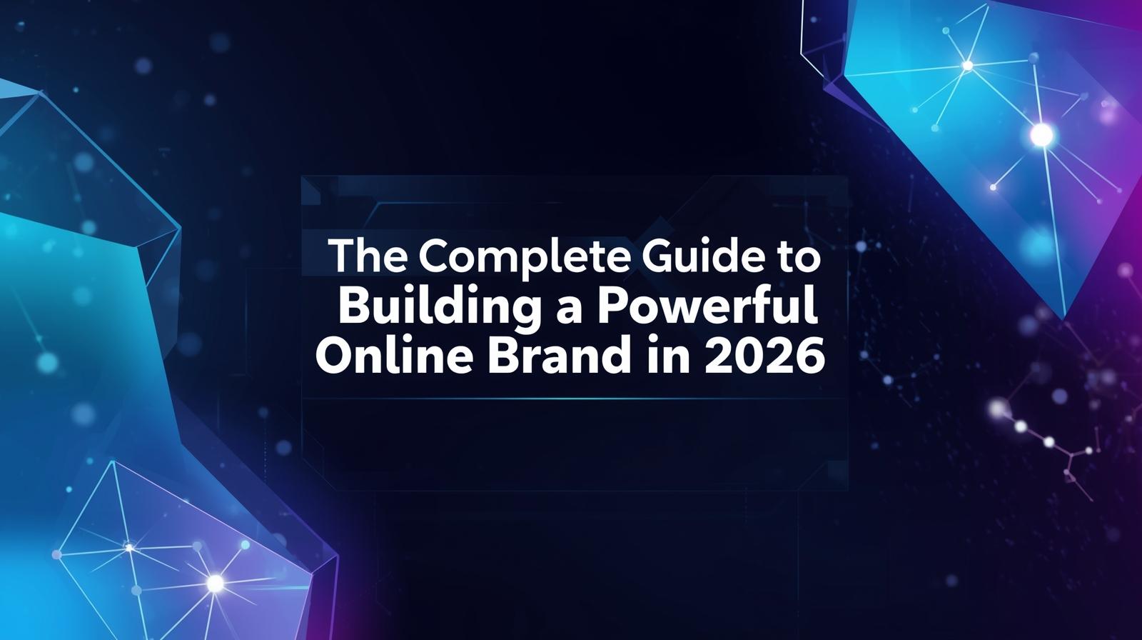The Complete Guide to Building a Powerful Online Brand in 2026